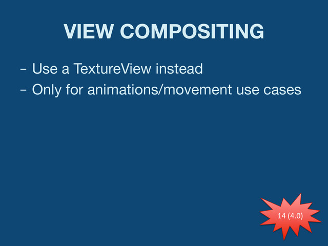 VIEW COMPOSITING
–  Use a TextureView instead
–  Only for animations/movement use cases
14	  (4.0)	  
