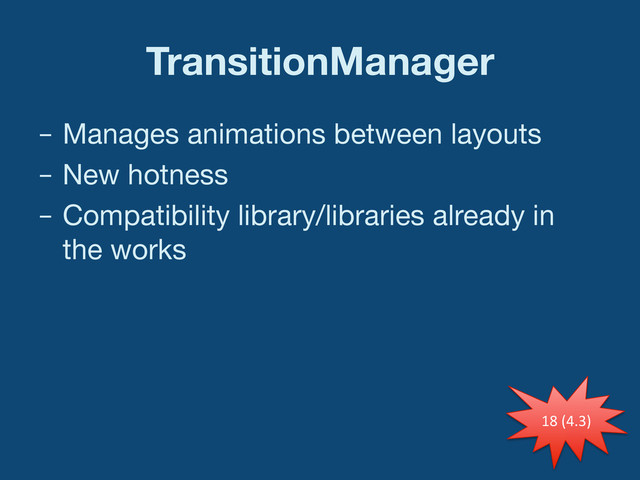 TransitionManager
–  Manages animations between layouts
–  New hotness
–  Compatibility library/libraries already in
the works
18	  (4.3)	  
