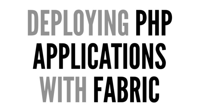 DEPLOYING PHP
APPLICATIONS
WITH FABRIC
