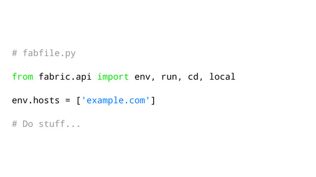 # fabfile.py
from fabric.api import env, run, cd, local
env.hosts = ['example.com']
# Do stuff...
