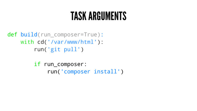 TASK ARGUMENTS
def build(run_composer=True):
with cd('/var/www/html'):
run('git pull')
if run_composer:
run('composer install')
