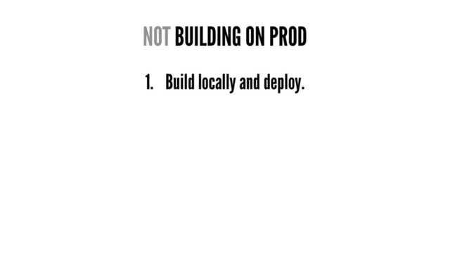NOT BUILDING ON PROD
1. Build locally and deploy.
