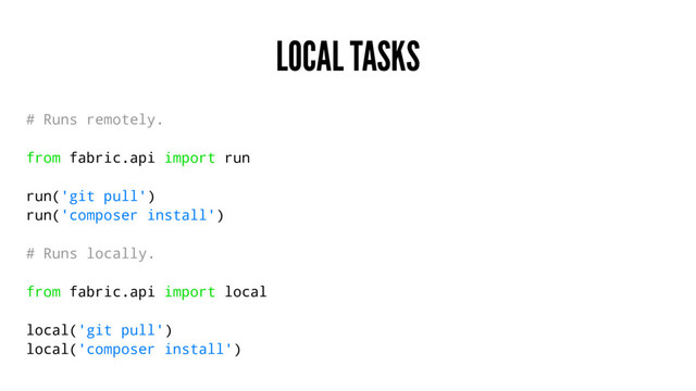 LOCAL TASKS
# Runs remotely.
from fabric.api import run
run('git pull')
run('composer install')
# Runs locally.
from fabric.api import local
local('git pull')
local('composer install')
