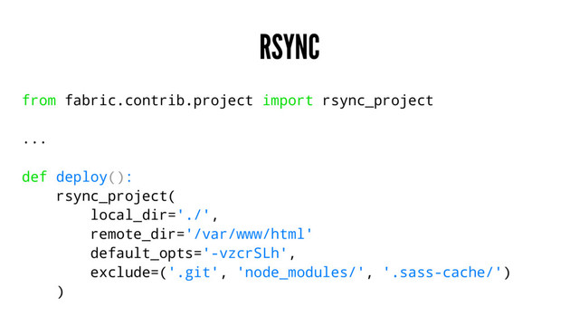 RSYNC
from fabric.contrib.project import rsync_project
...
def deploy():
rsync_project(
local_dir='./',
remote_dir='/var/www/html'
default_opts='-vzcrSLh',
exclude=('.git', 'node_modules/', '.sass-cache/')
)
