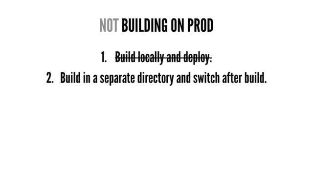 NOT BUILDING ON PROD
1. Build locally and deploy.
2. Build in a separate directory and switch after build.
