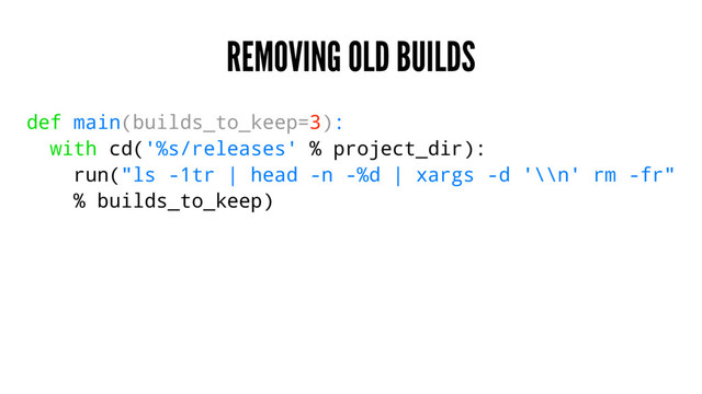 REMOVING OLD BUILDS
def main(builds_to_keep=3):
with cd('%s/releases' % project_dir):
run("ls -1tr | head -n -%d | xargs -d '\\n' rm -fr"
% builds_to_keep)
