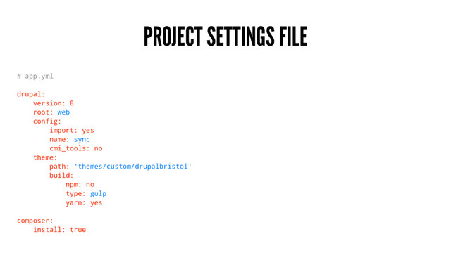 PROJECT SETTINGS FILE
# app.yml
drupal:
version: 8
root: web
config:
import: yes
name: sync
cmi_tools: no
theme:
path: 'themes/custom/drupalbristol'
build:
npm: no
type: gulp
yarn: yes
composer:
install: true
