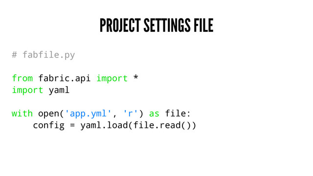 PROJECT SETTINGS FILE
# fabfile.py
from fabric.api import *
import yaml
with open('app.yml', 'r') as file:
config = yaml.load(file.read())
