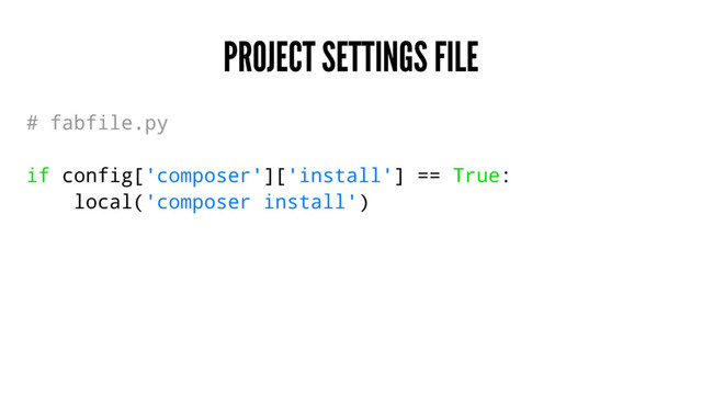 PROJECT SETTINGS FILE
# fabfile.py
if config['composer']['install'] == True:
local('composer install')
