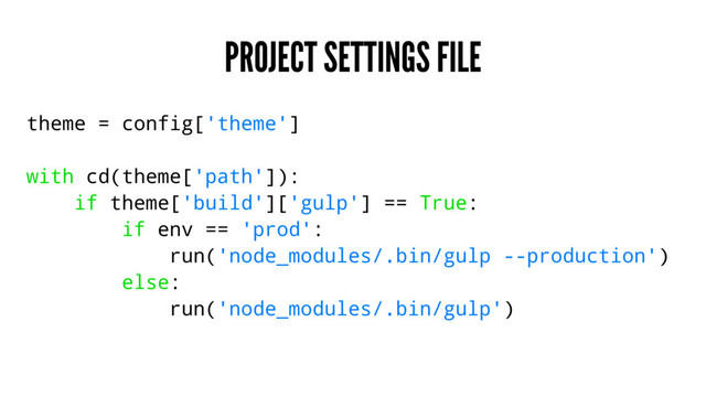 PROJECT SETTINGS FILE
theme = config['theme']
with cd(theme['path']):
if theme['build']['gulp'] == True:
if env == 'prod':
run('node_modules/.bin/gulp --production')
else:
run('node_modules/.bin/gulp')
