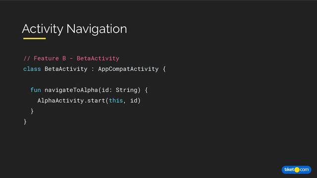 // Feature B - BetaActivity
class BetaActivity : AppCompatActivity {
fun navigateToAlpha(id: String) {
AlphaActivity.start(this, id)
}
}
Activity Navigation
