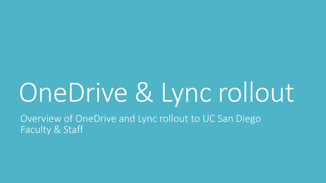 OneDrive & Lync rollout
Overview of OneDrive and Lync rollout to UC San Diego
Faculty & Staff
