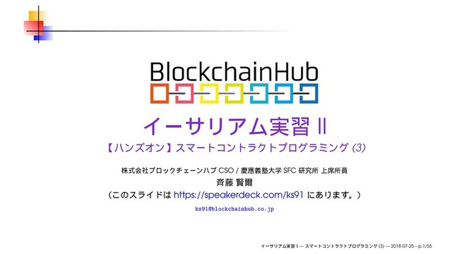 II
(3)
CSO / SFC
( https://speakerdeck.com/ks91 )
ks91@blockchainhub.co.jp
II — (3) — 2018-07-25 – p.1/55
