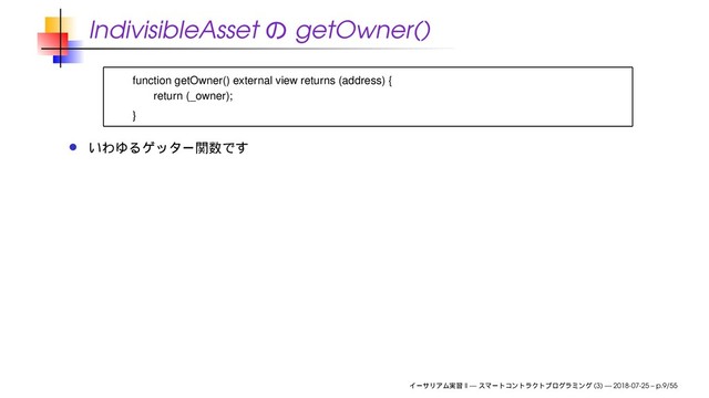 IndivisibleAsset getOwner()
function getOwner() external view returns (address) {
return (_owner);
}
II — (3) — 2018-07-25 – p.9/55
