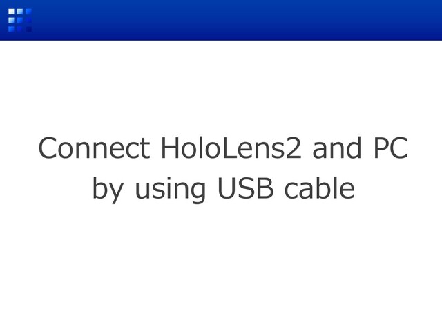 Connect HoloLens2 and PC
by using USB cable
