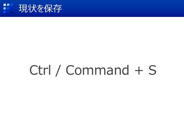Ctrl / Command + S
現状を保存
