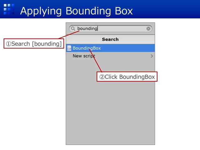 Applying Bounding Box
①Search [bounding]
②Click BoundingBox
