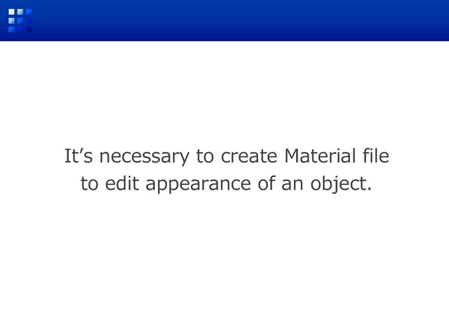 Itʼs necessary to create Material file
to edit appearance of an object.
