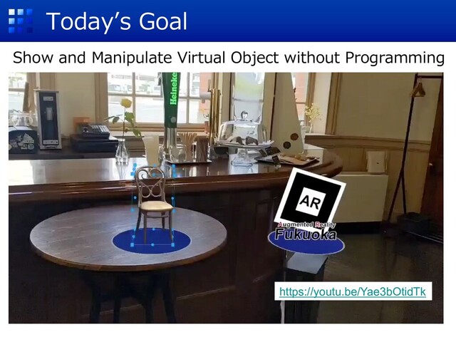 Todayʼs Goal
Show and Manipulate Virtual Object without Programming
https://youtu.be/Yae3bOtidTk
