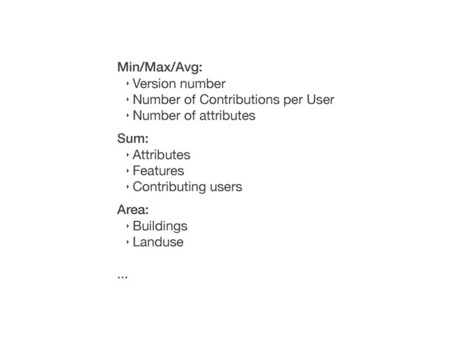 Min/Max/Avg:
‣ Version number
‣ Number of Contributions per User
‣ Number of attributes
Sum:
‣ Attributes
‣ Features
‣ Contributing users
Area:
‣ Buildings
‣ Landuse
...
