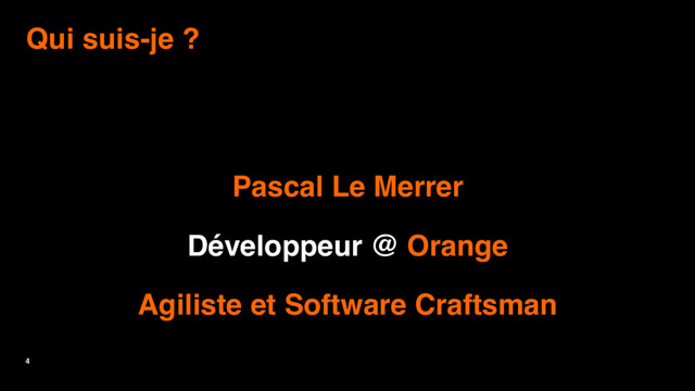 4
Qui suis-je ?
Pascal Le Merrer
Développeur @ Orange
Agiliste et Software Craftsman
