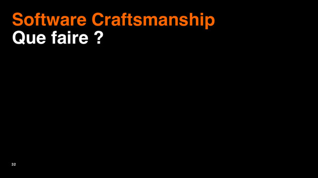 32
Software Craftsmanship
Que faire ?
