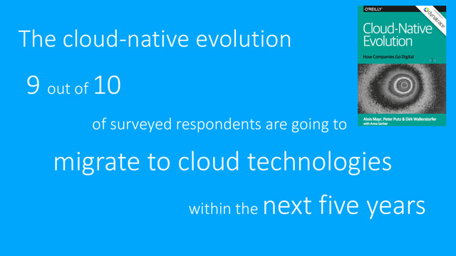 The cloud-native evolution
9 out of 10
of surveyed respondents are going to
migrate to cloud technologies
within the next five years
