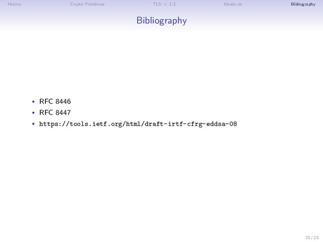 History Crypto Primitives TLS < 1.3 Hands on Bibliography
Bibliography
• RFC 8446
• RFC 8447
• https://tools.ietf.org/html/draft-irtf-cfrg-eddsa-08
23 / 23
