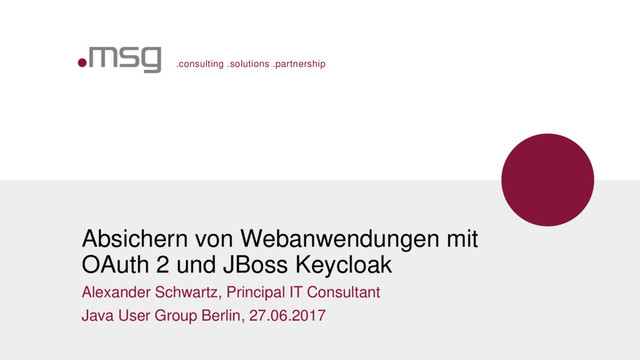 .consulting .solutions .partnership
Absichern von Webanwendungen mit
OAuth 2 und JBoss Keycloak
Alexander Schwartz, Principal IT Consultant
Java User Group Berlin, 27.06.2017
