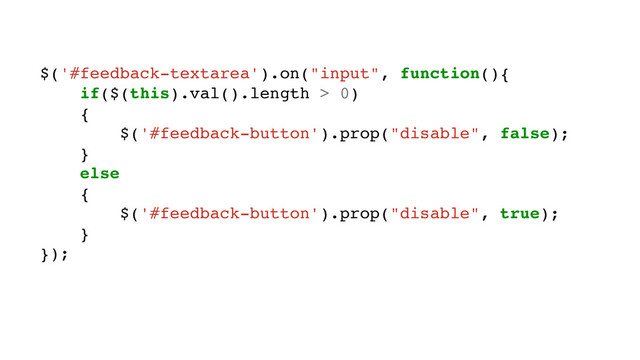 $('#feedback-textarea').on("input", function(){
if($(this).val().length > 0)
{
$('#feedback-button').prop("disable", false);
}
else
{
$('#feedback-button').prop("disable", true);
}
});
