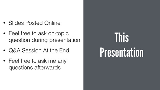 This 
Presentation
• Slides Posted Online
• Feel free to ask on-topic
question during presentation
• Q&A Session At the End
• Feel free to ask me any
questions afterwards
