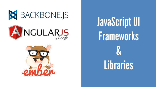 JavaScript UI
Frameworks
&
Libraries

