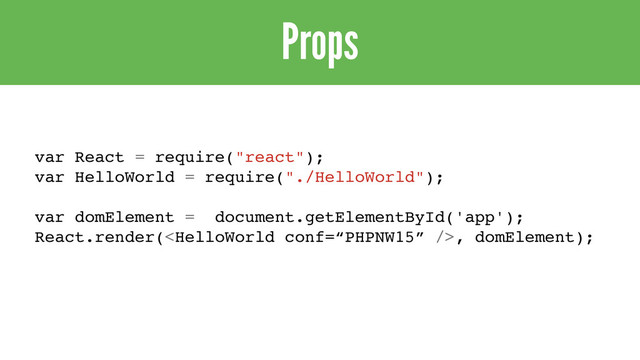 Props
var React = require("react");
var HelloWorld = require("./HelloWorld");
var domElement = document.getElementById('app');
React.render(, domElement);
