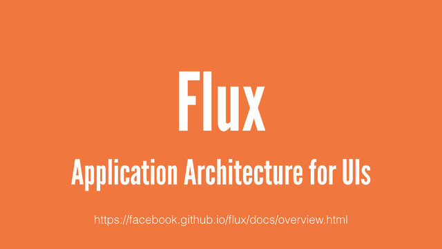 Flux
Application Architecture for UIs
https://facebook.github.io/ﬂux/docs/overview.html
