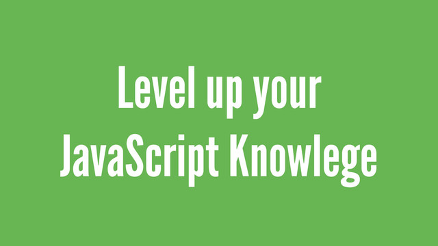 Level up your
JavaScript Knowlege
