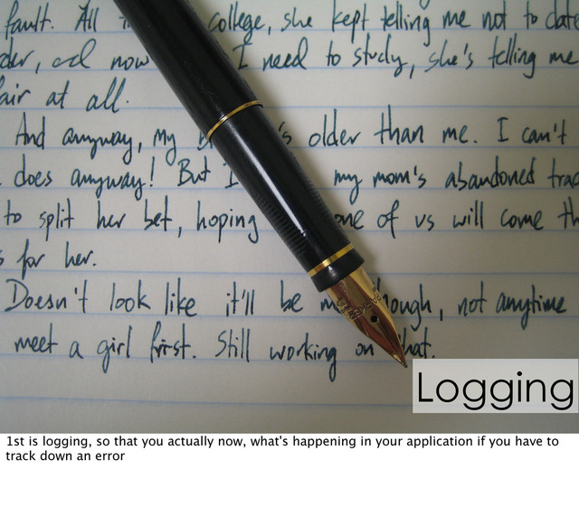 Logging
1st is logging, so that you actually now, what's happening in your application if you have to
track down an error
