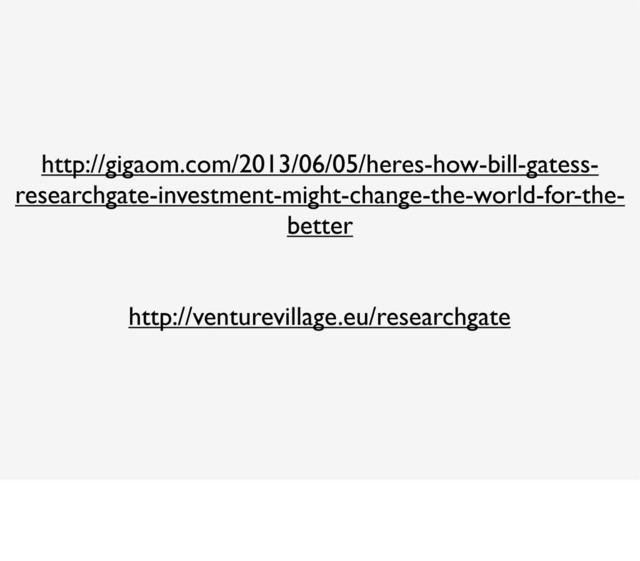 http://gigaom.com/2013/06/05/heres-how-bill-gatess-
researchgate-investment-might-change-the-world-for-the-
better
http://venturevillage.eu/researchgate
