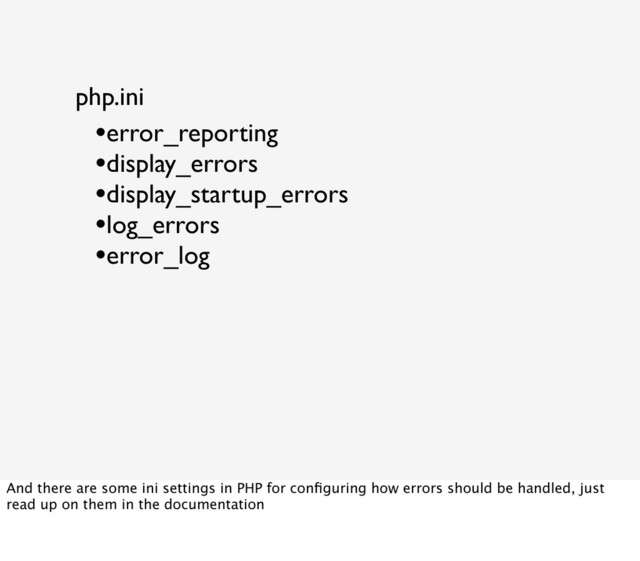 php.ini
•error_reporting
•display_errors
•display_startup_errors
•log_errors
•error_log
And there are some ini settings in PHP for conﬁguring how errors should be handled, just
read up on them in the documentation
