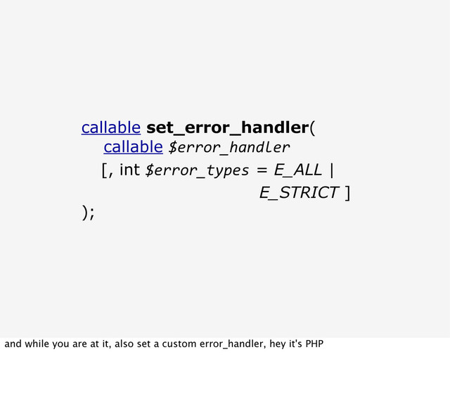 callable set_error_handler(
callable $error_handler
[, int $error_types = E_ALL |
E_STRICT ]
);
and while you are at it, also set a custom error_handler, hey it's PHP

