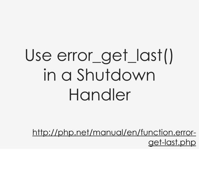 Use error_get_last()
in a Shutdown
Handler
http://php.net/manual/en/function.error-
get-last.php
