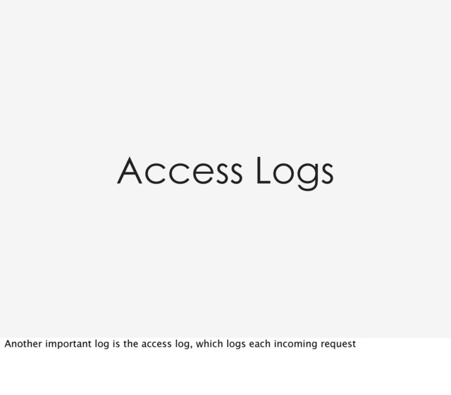 Access Logs
Another important log is the access log, which logs each incoming request
