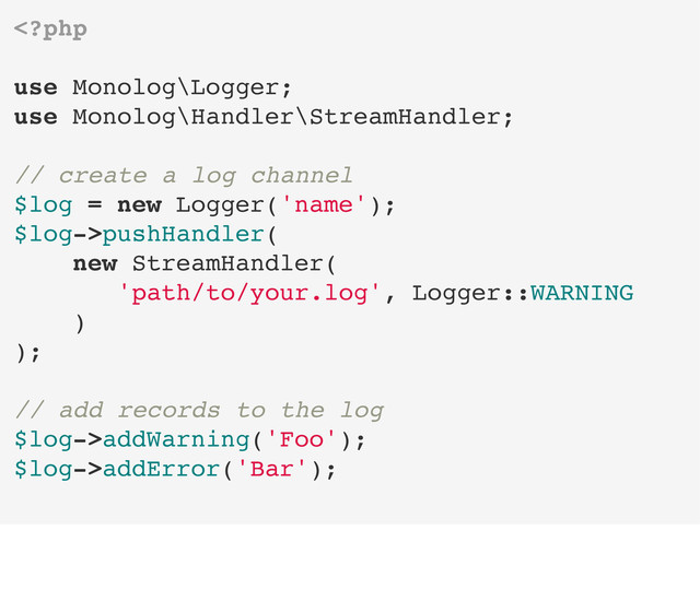 pushHandler(
new StreamHandler(
'path/to/your.log', Logger::WARNING
)
);
// add records to the log
$log->addWarning('Foo');
$log->addError('Bar');

