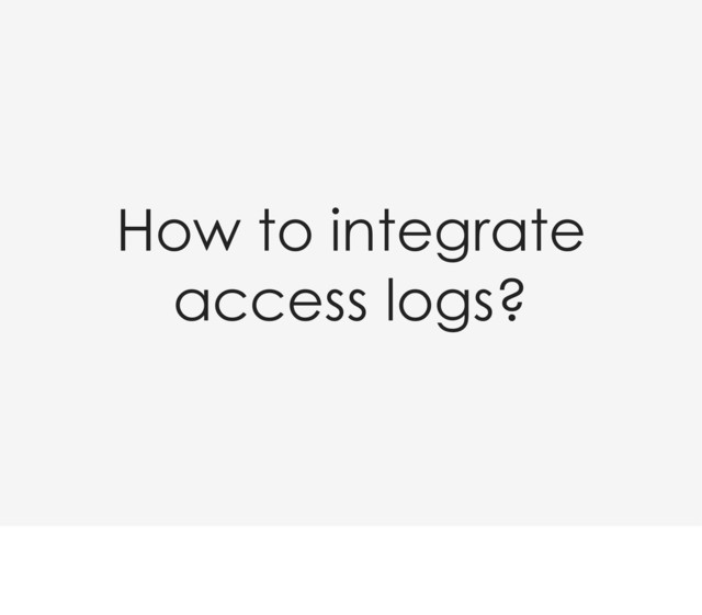 How to integrate
access logs?
