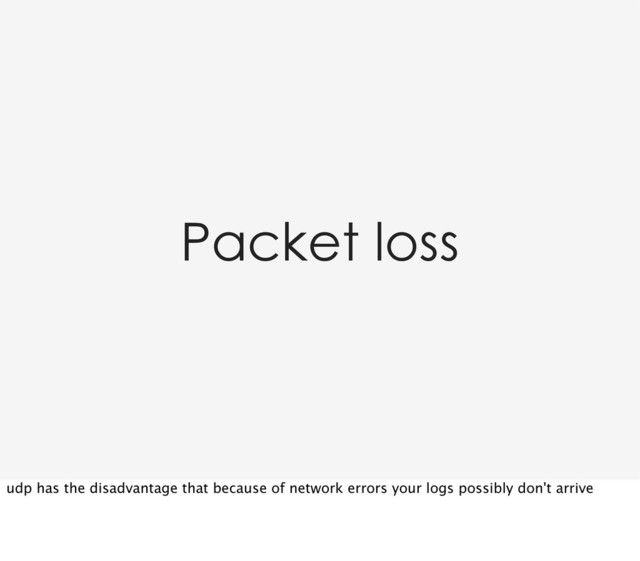 Packet loss
udp has the disadvantage that because of network errors your logs possibly don't arrive
