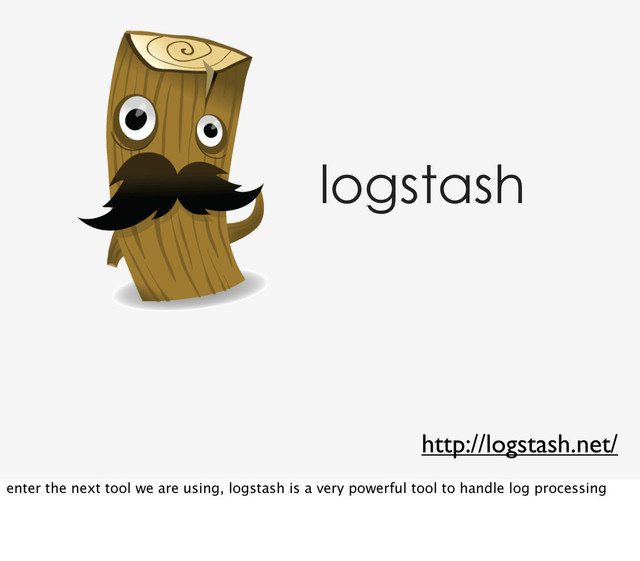 logstash
http://logstash.net/
enter the next tool we are using, logstash is a very powerful tool to handle log processing
