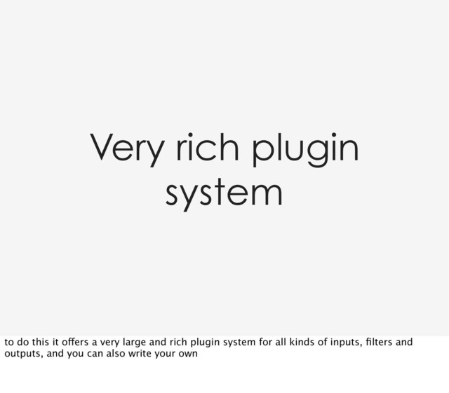 Very rich plugin
system
to do this it offers a very large and rich plugin system for all kinds of inputs, ﬁlters and
outputs, and you can also write your own
