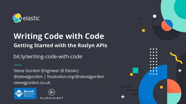 1
Steve Gordon (Engineer @ Elastic)
@stevejgordon | fosstodon.org/@stevejgordon
stevejgordon.co.uk
Writing Code with Code
Getting Started with the Roslyn APIs
bit.ly/writing-code-with-code
