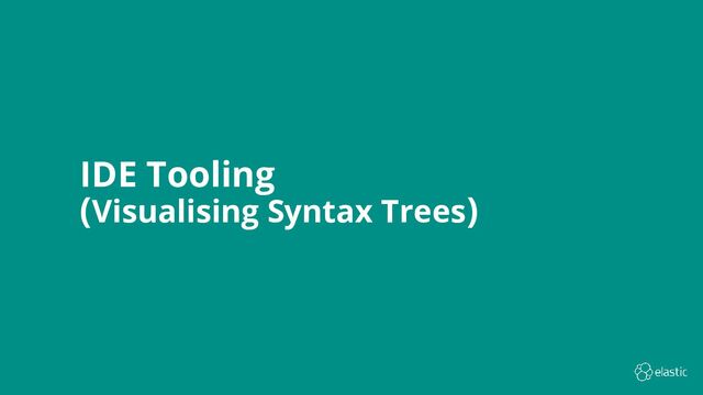 12
IDE Tooling
(Visualising Syntax Trees)

