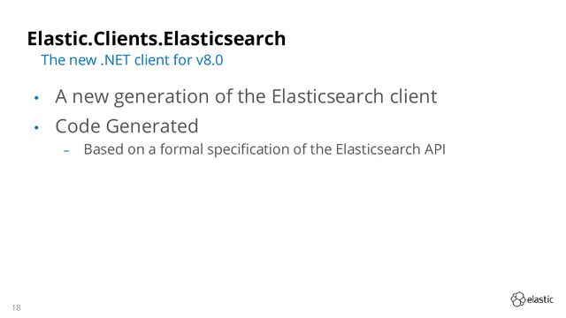 18
Elastic.Clients.Elasticsearch
• A new generation of the Elasticsearch client
• Code Generated
‒ Based on a formal specification of the Elasticsearch API
The new .NET client for v8.0
