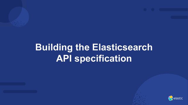 23
Building the Elasticsearch
API specification
